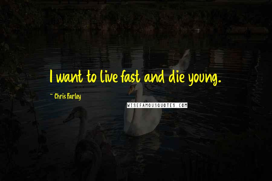 Chris Farley Quotes: I want to live fast and die young.