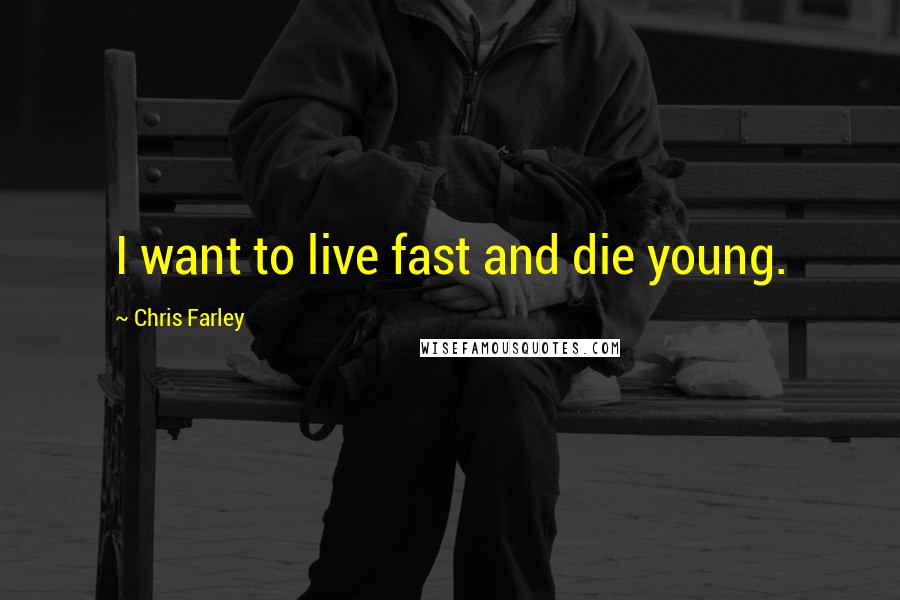 Chris Farley Quotes: I want to live fast and die young.