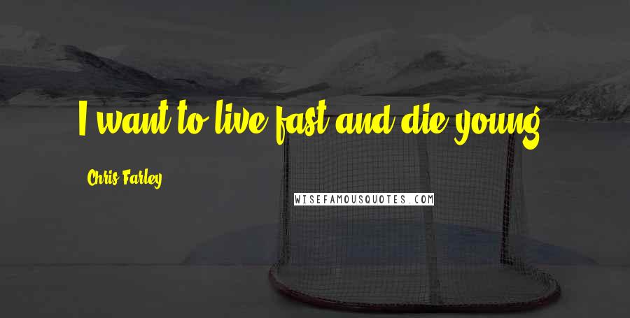 Chris Farley Quotes: I want to live fast and die young.