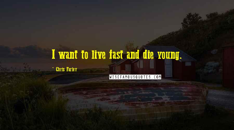 Chris Farley Quotes: I want to live fast and die young.