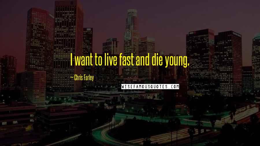 Chris Farley Quotes: I want to live fast and die young.