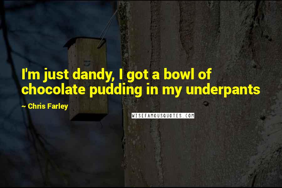Chris Farley Quotes: I'm just dandy, I got a bowl of chocolate pudding in my underpants