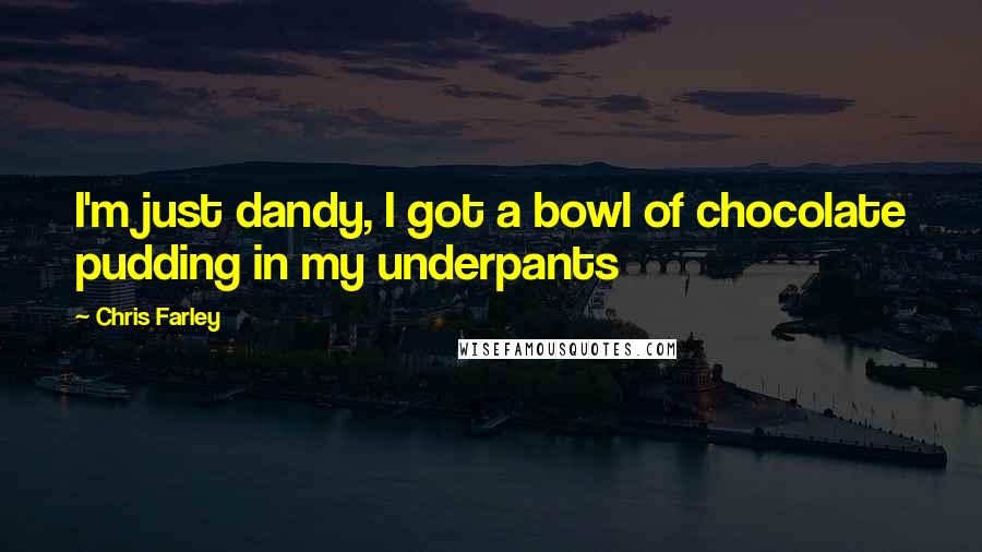 Chris Farley Quotes: I'm just dandy, I got a bowl of chocolate pudding in my underpants