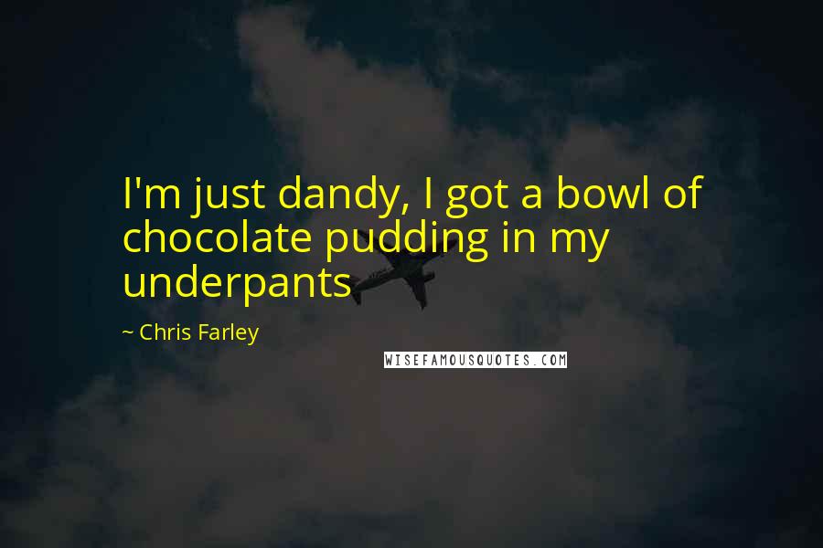 Chris Farley Quotes: I'm just dandy, I got a bowl of chocolate pudding in my underpants