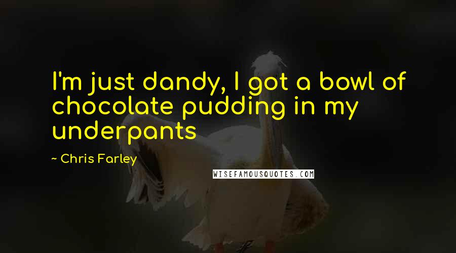 Chris Farley Quotes: I'm just dandy, I got a bowl of chocolate pudding in my underpants