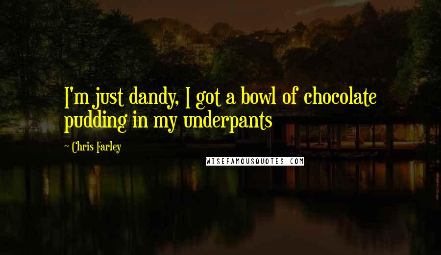 Chris Farley Quotes: I'm just dandy, I got a bowl of chocolate pudding in my underpants