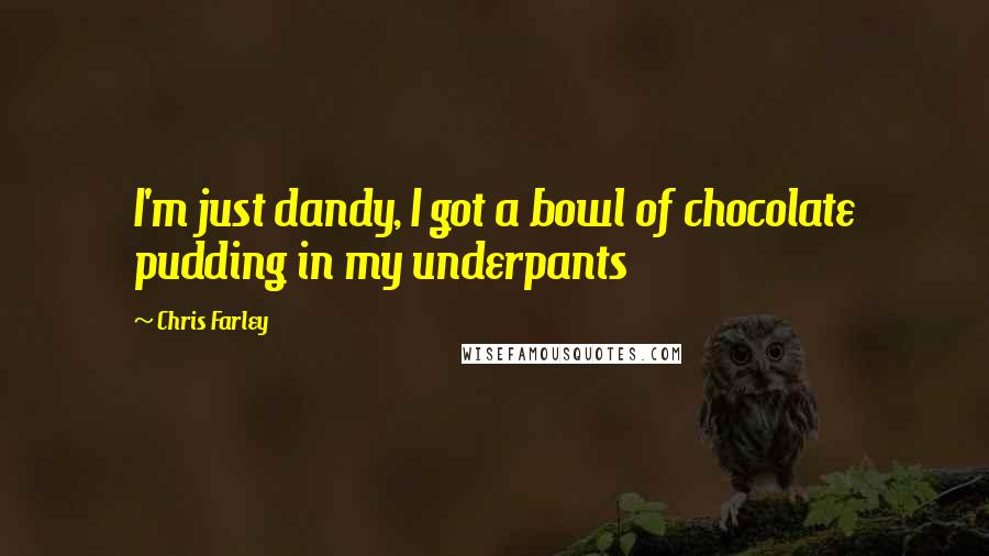 Chris Farley Quotes: I'm just dandy, I got a bowl of chocolate pudding in my underpants