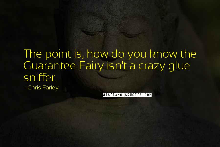 Chris Farley Quotes: The point is, how do you know the Guarantee Fairy isn't a crazy glue sniffer.