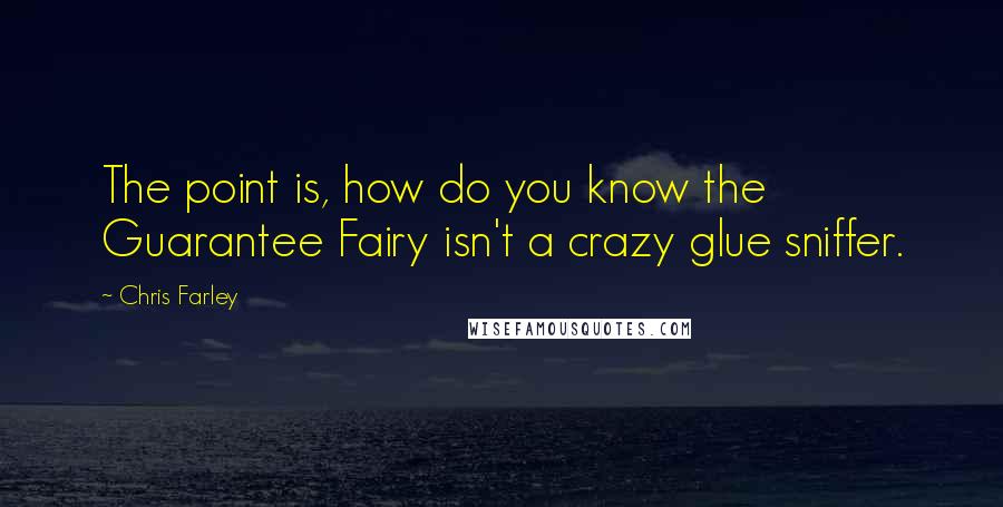 Chris Farley Quotes: The point is, how do you know the Guarantee Fairy isn't a crazy glue sniffer.