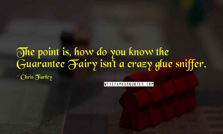 Chris Farley Quotes: The point is, how do you know the Guarantee Fairy isn't a crazy glue sniffer.