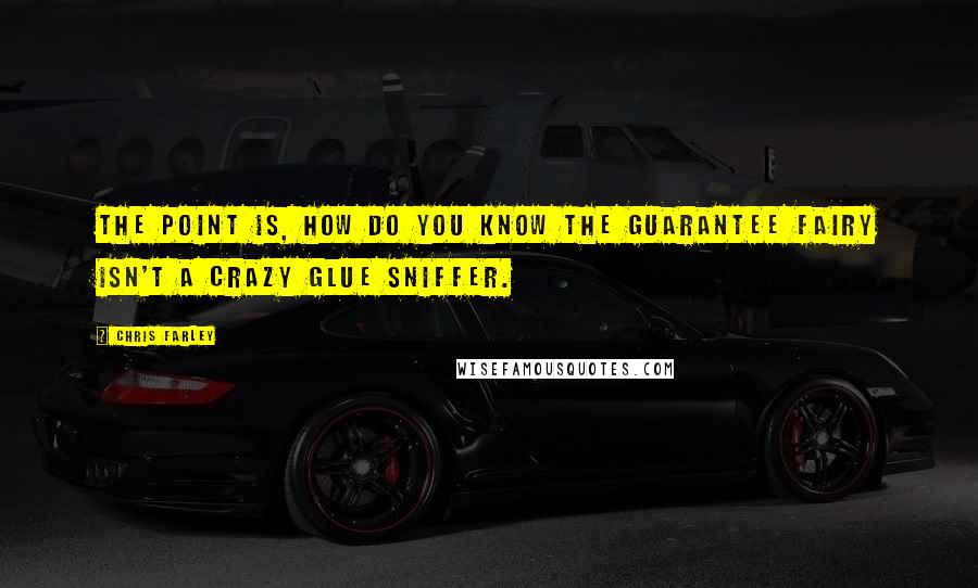 Chris Farley Quotes: The point is, how do you know the Guarantee Fairy isn't a crazy glue sniffer.