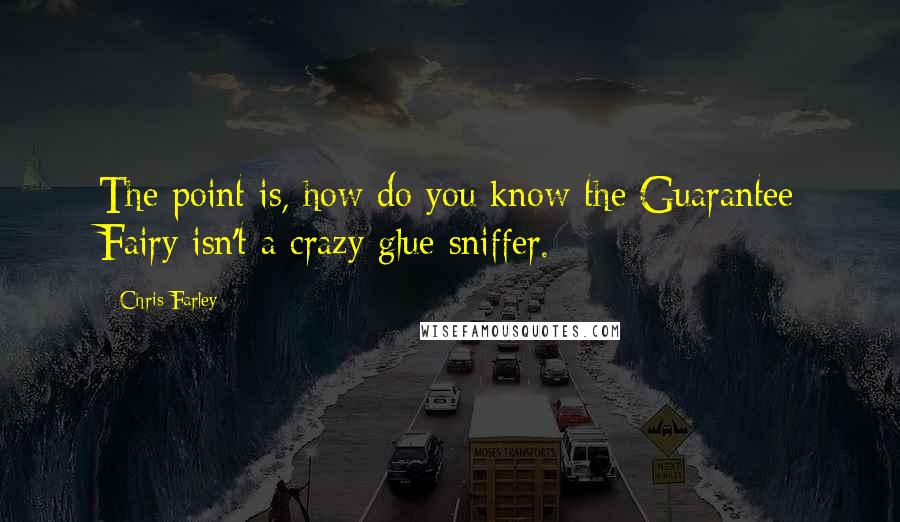 Chris Farley Quotes: The point is, how do you know the Guarantee Fairy isn't a crazy glue sniffer.