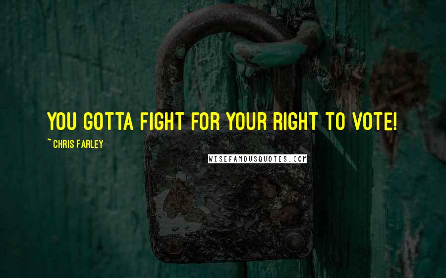 Chris Farley Quotes: You gotta fight for your right to vote!