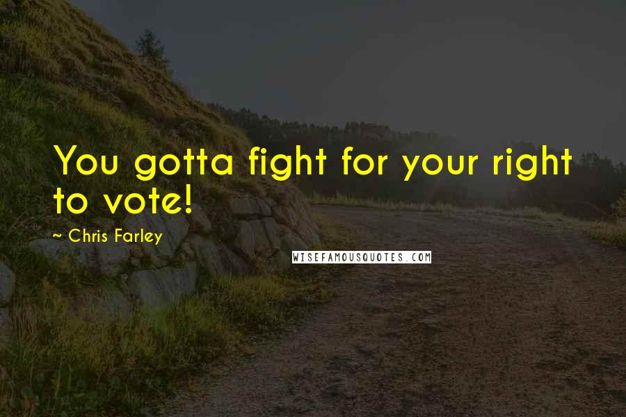 Chris Farley Quotes: You gotta fight for your right to vote!