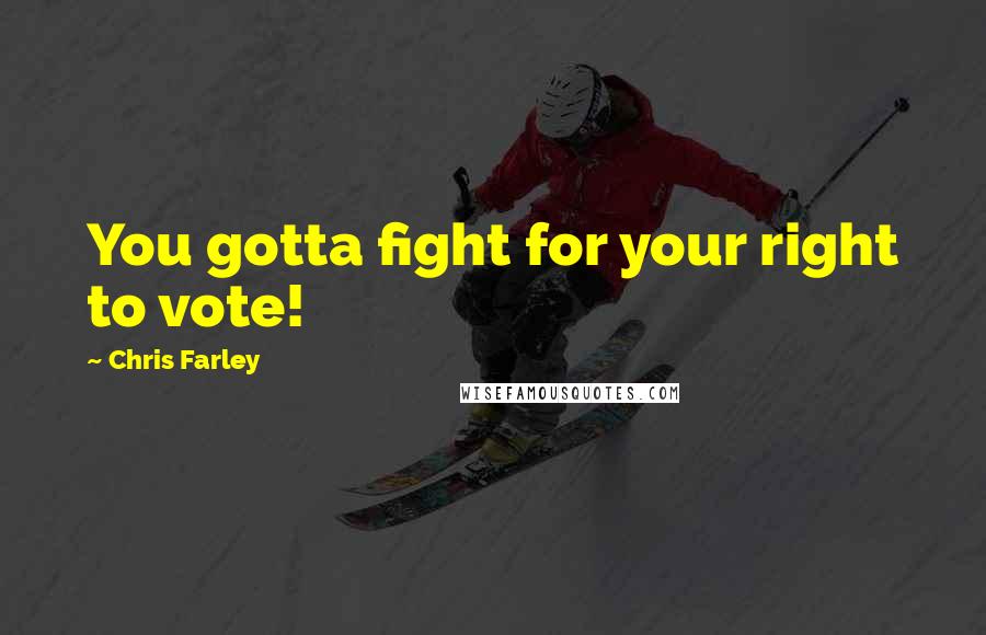 Chris Farley Quotes: You gotta fight for your right to vote!