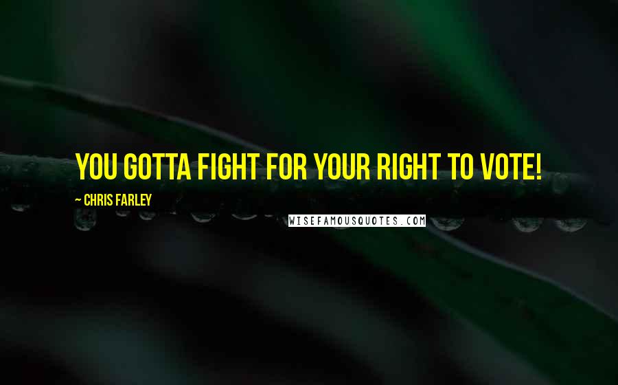 Chris Farley Quotes: You gotta fight for your right to vote!