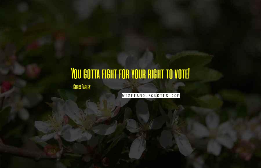 Chris Farley Quotes: You gotta fight for your right to vote!