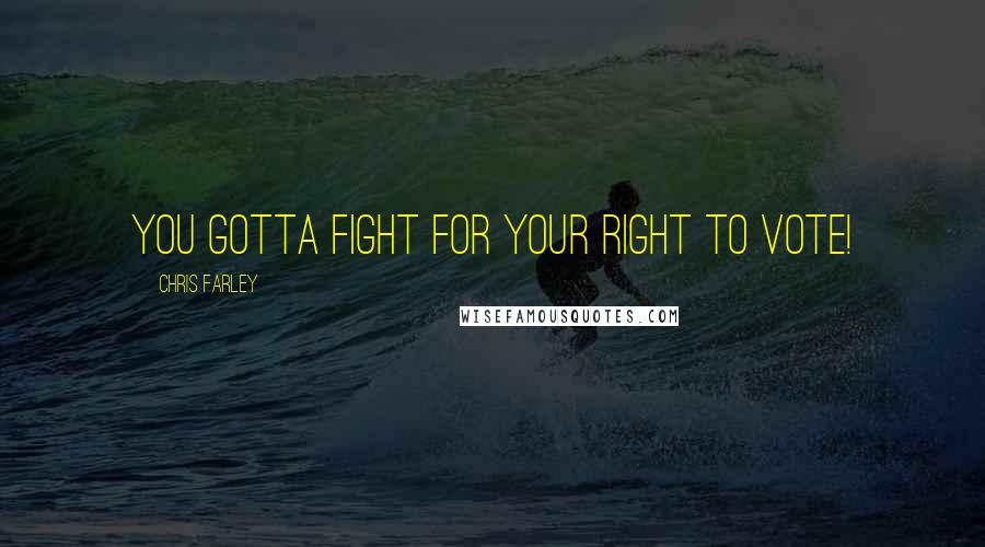 Chris Farley Quotes: You gotta fight for your right to vote!