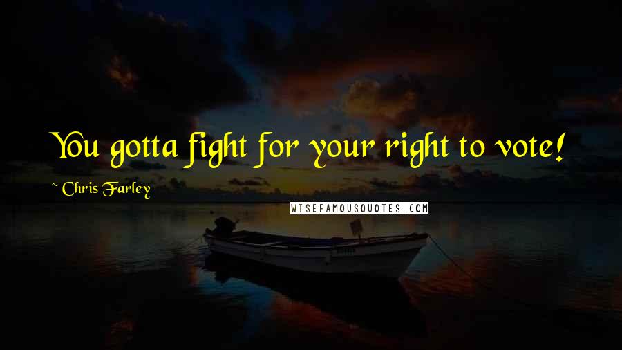 Chris Farley Quotes: You gotta fight for your right to vote!