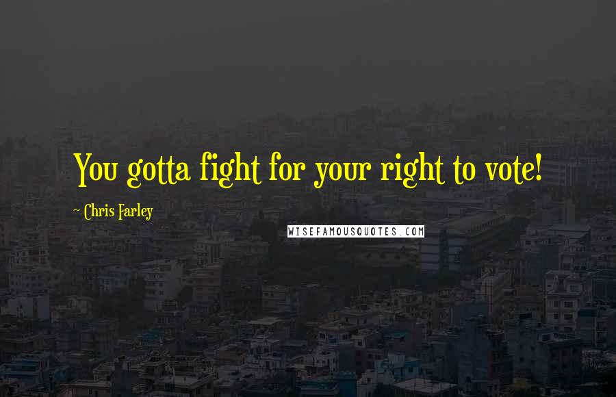 Chris Farley Quotes: You gotta fight for your right to vote!