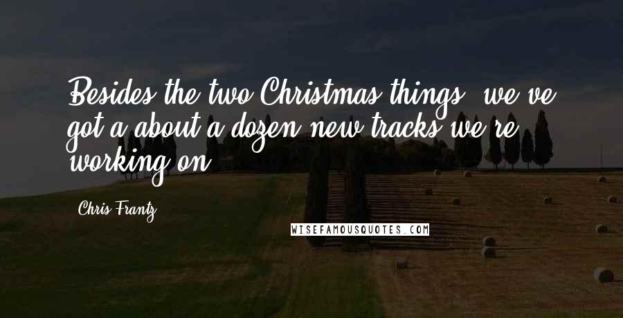 Chris Frantz Quotes: Besides the two Christmas things, we've got a about a dozen new tracks we're working on.