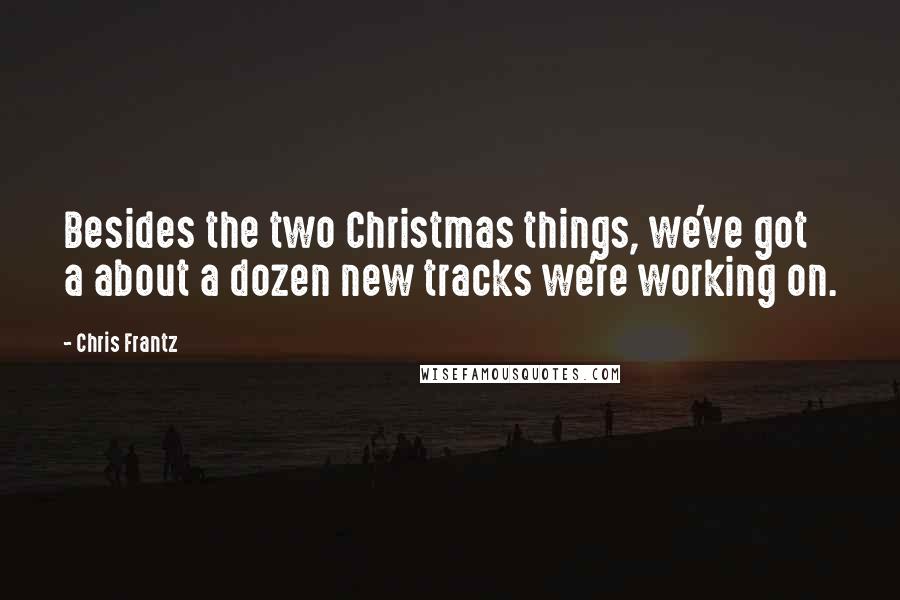 Chris Frantz Quotes: Besides the two Christmas things, we've got a about a dozen new tracks we're working on.