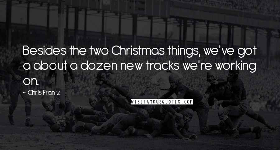 Chris Frantz Quotes: Besides the two Christmas things, we've got a about a dozen new tracks we're working on.