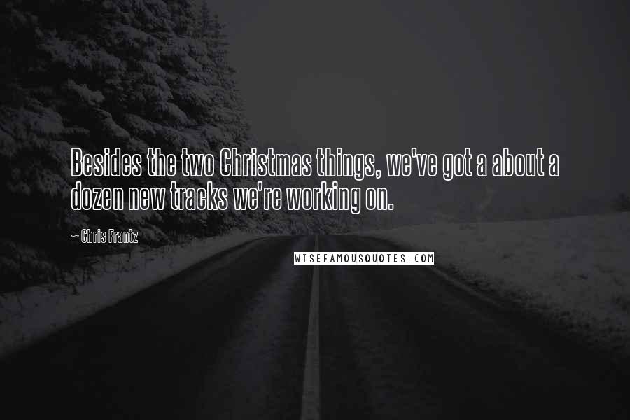 Chris Frantz Quotes: Besides the two Christmas things, we've got a about a dozen new tracks we're working on.