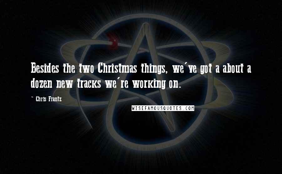 Chris Frantz Quotes: Besides the two Christmas things, we've got a about a dozen new tracks we're working on.