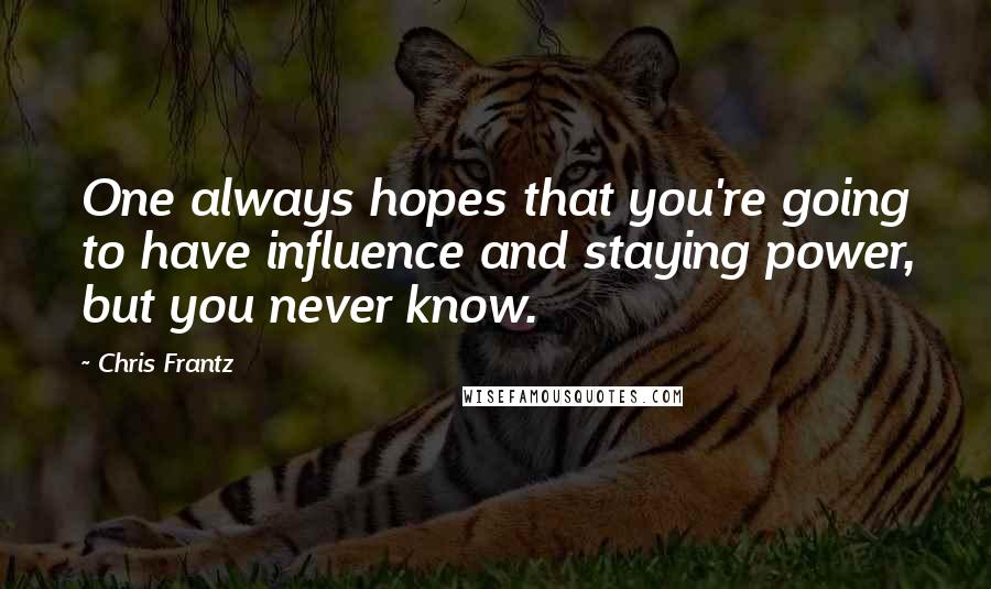 Chris Frantz Quotes: One always hopes that you're going to have influence and staying power, but you never know.