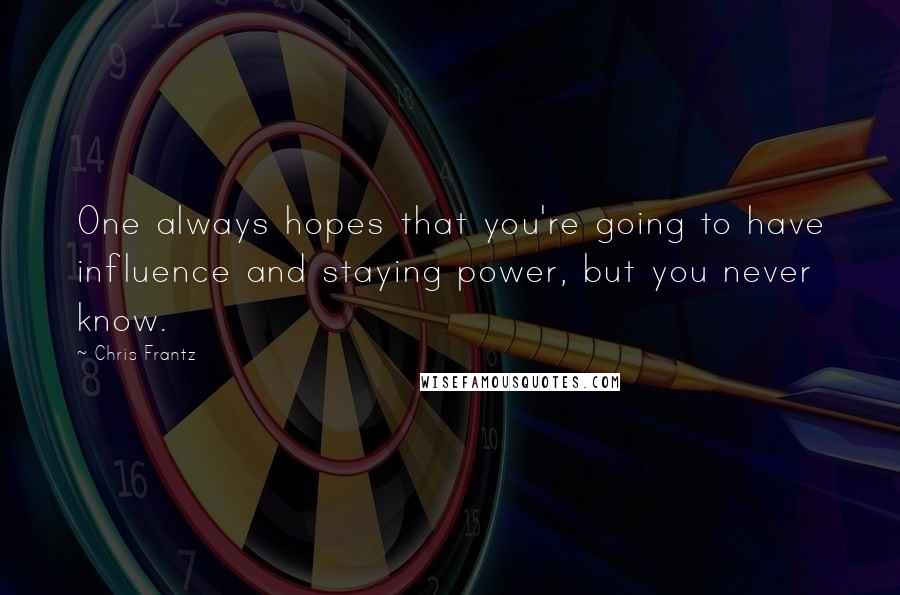 Chris Frantz Quotes: One always hopes that you're going to have influence and staying power, but you never know.