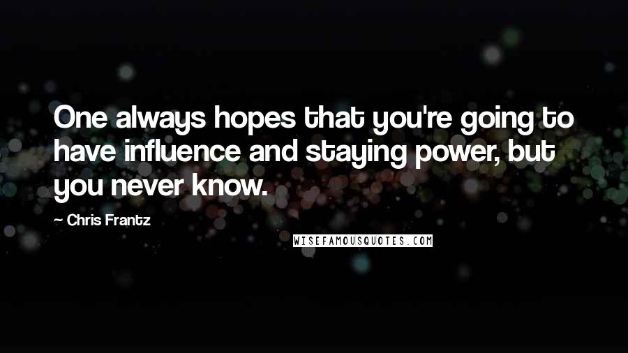 Chris Frantz Quotes: One always hopes that you're going to have influence and staying power, but you never know.