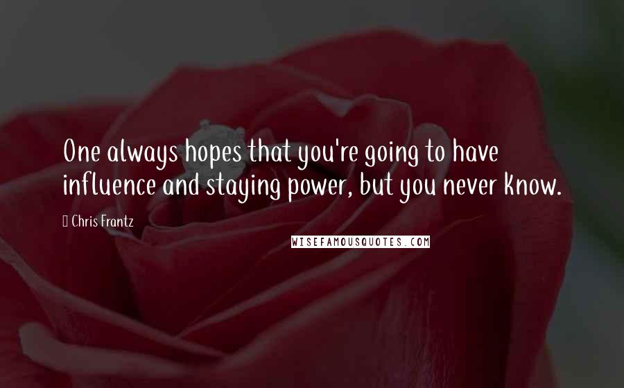 Chris Frantz Quotes: One always hopes that you're going to have influence and staying power, but you never know.