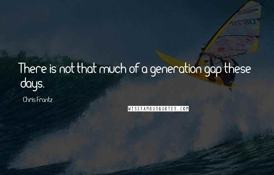 Chris Frantz Quotes: There is not that much of a generation gap these days.