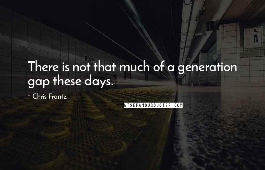 Chris Frantz Quotes: There is not that much of a generation gap these days.