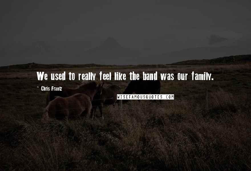 Chris Frantz Quotes: We used to really feel like the band was our family.