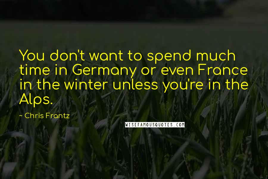 Chris Frantz Quotes: You don't want to spend much time in Germany or even France in the winter unless you're in the Alps.