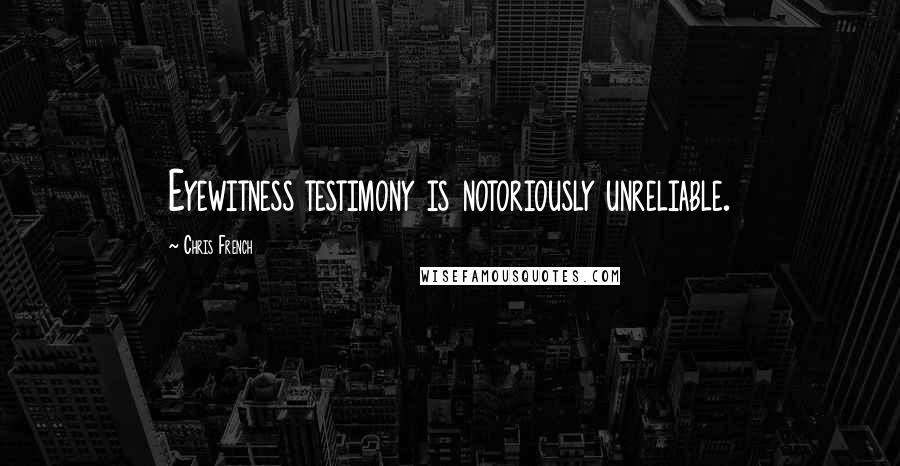 Chris French Quotes: Eyewitness testimony is notoriously unreliable.