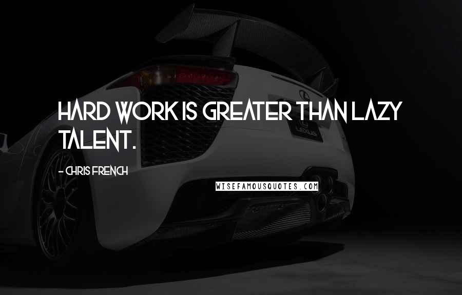 Chris French Quotes: Hard work is greater than lazy talent.