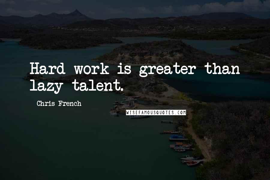 Chris French Quotes: Hard work is greater than lazy talent.