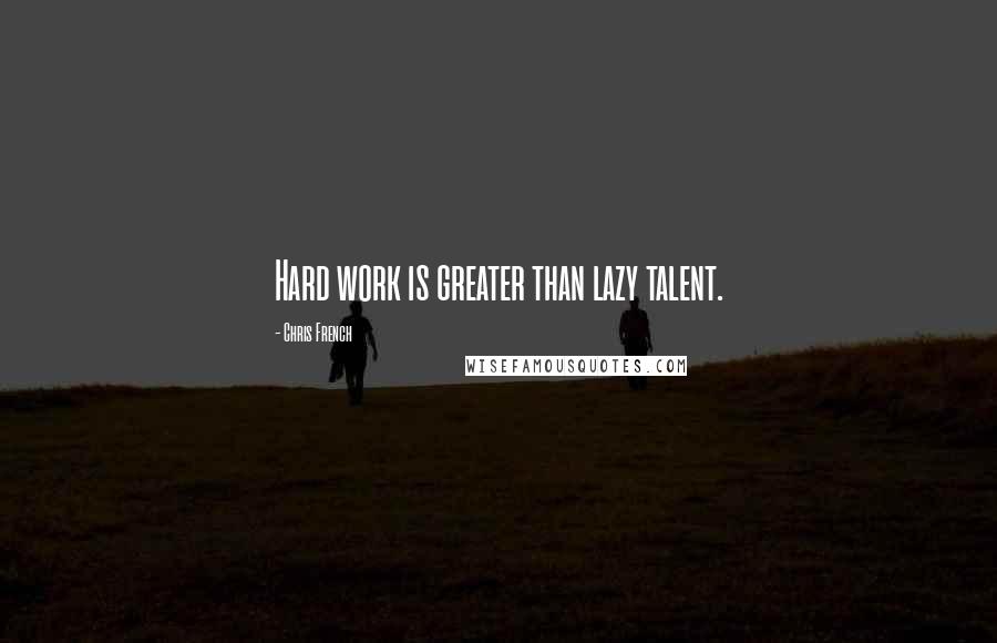 Chris French Quotes: Hard work is greater than lazy talent.