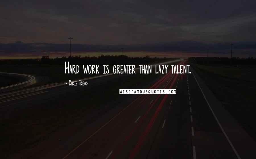 Chris French Quotes: Hard work is greater than lazy talent.