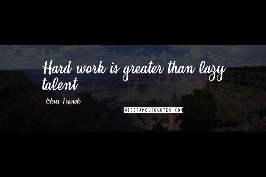 Chris French Quotes: Hard work is greater than lazy talent.