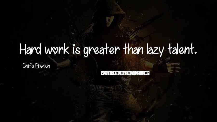 Chris French Quotes: Hard work is greater than lazy talent.