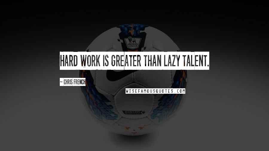 Chris French Quotes: Hard work is greater than lazy talent.