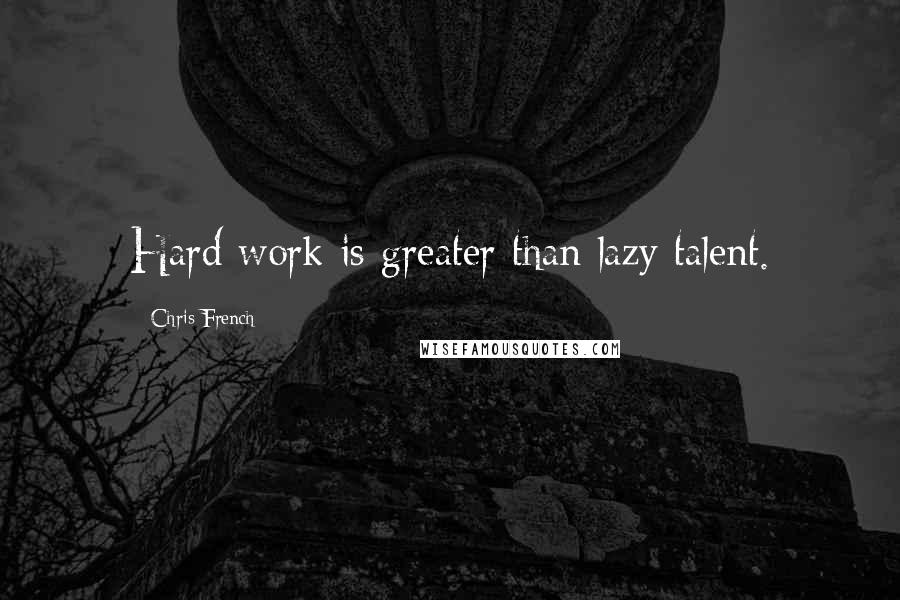 Chris French Quotes: Hard work is greater than lazy talent.