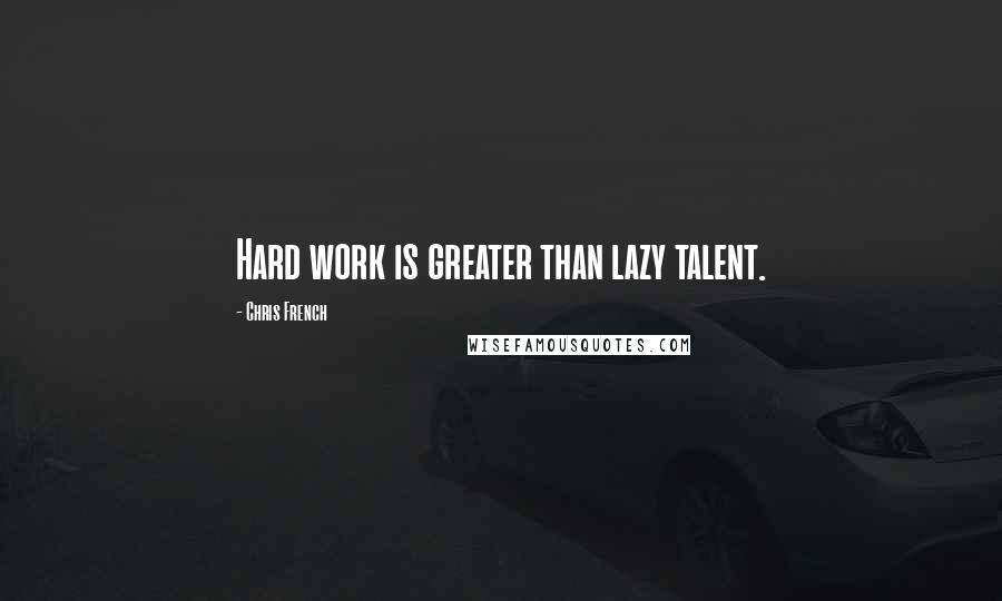 Chris French Quotes: Hard work is greater than lazy talent.