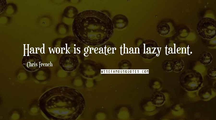 Chris French Quotes: Hard work is greater than lazy talent.