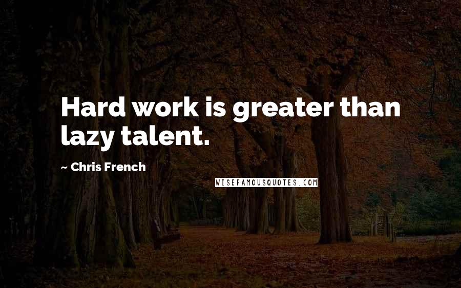 Chris French Quotes: Hard work is greater than lazy talent.