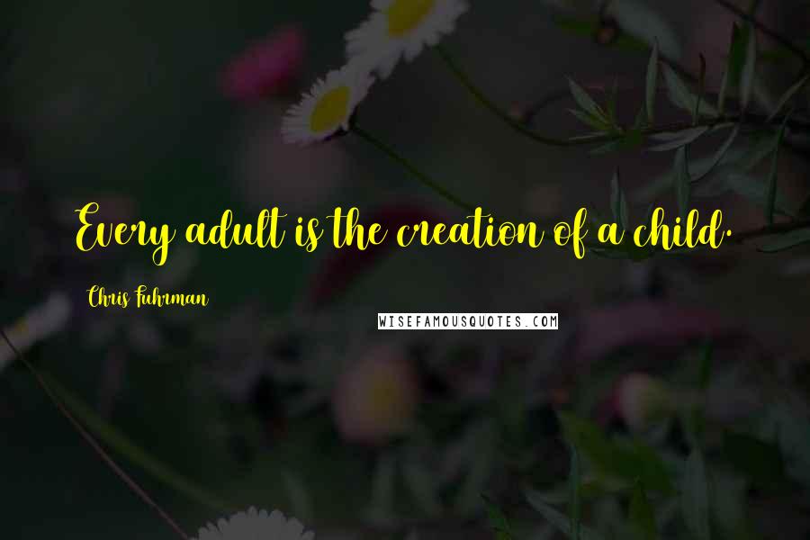 Chris Fuhrman Quotes: Every adult is the creation of a child.